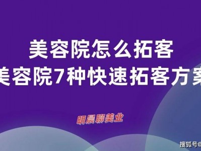 美容院怎么拓客，小美容院7种快速拓客方案-明晨聊美业